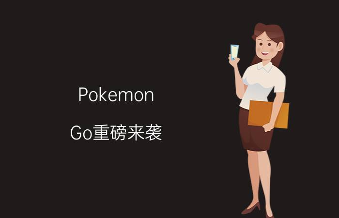 Pokemon Go重磅来袭 中国区玩家如何上手